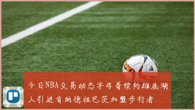 今日NBA交易动态字母哥续约雄鹿湖人引进肯纳德祖巴茨加盟步行者