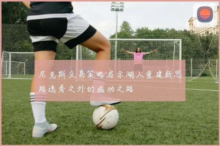 尼克斯交易策略启示湖人重建新思路选秀之外的成功之路