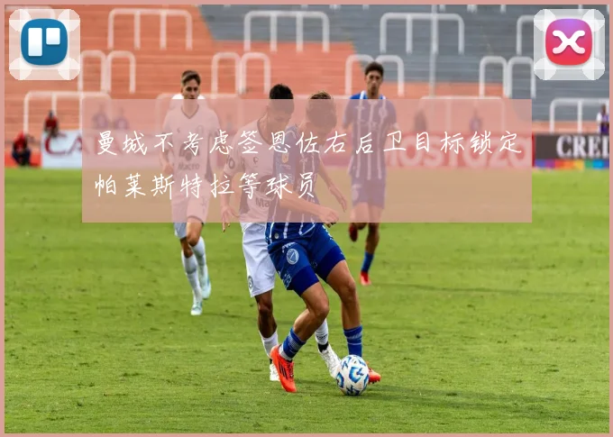曼城不考虑签恩佐右后卫目标锁定帕莱斯特拉等球员