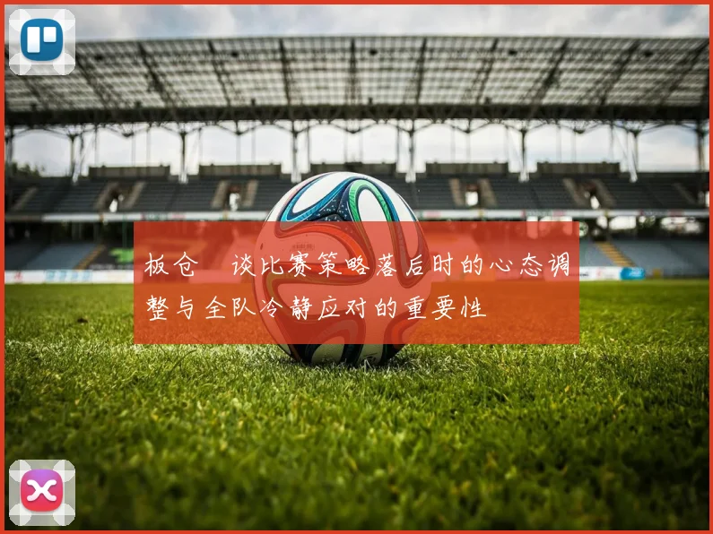 板仓滉谈比赛策略落后时的心态调整与全队冷静应对的重要性