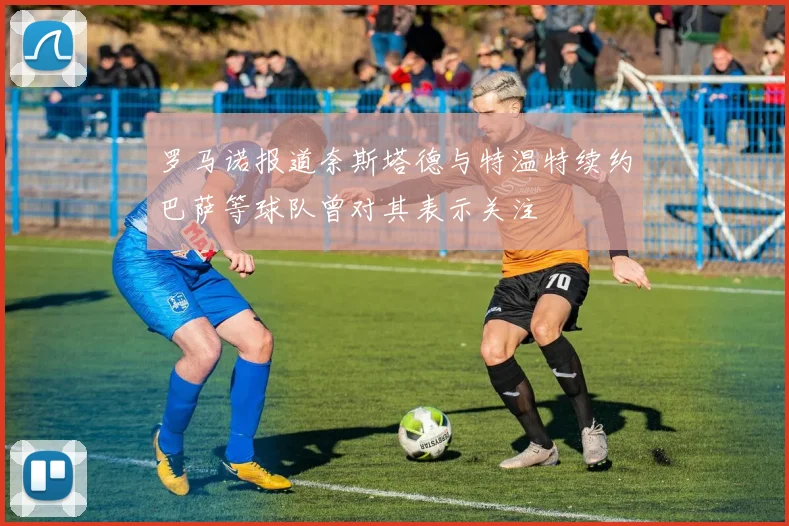 罗马诺报道奈斯塔德与特温特续约巴萨等球队曾对其表示关注