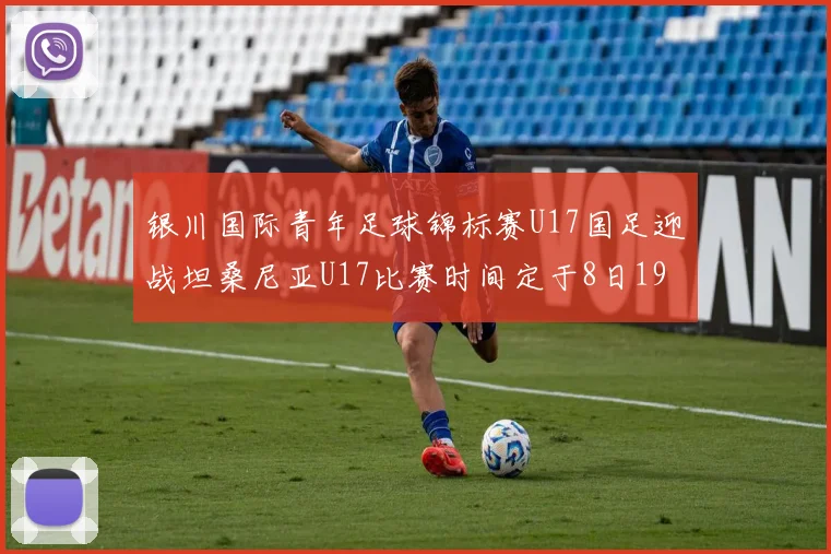银川国际青年足球锦标赛U17国足迎战坦桑尼亚U17比赛时间定于8日19点35分
