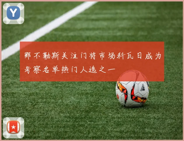 那不勒斯关注门将市场科瓦日成为考察名单热门人选之一