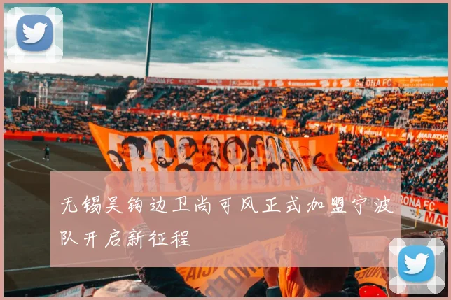 无锡吴钩边卫尚可风正式加盟宁波队开启新征程