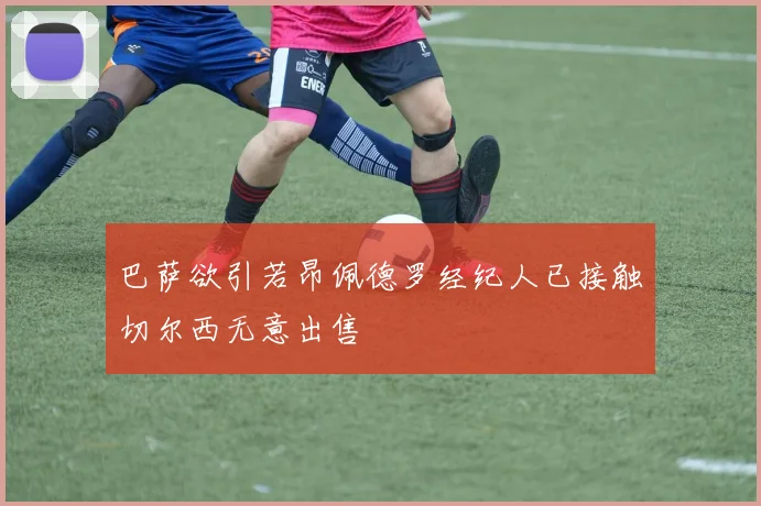 巴萨欲引若昂佩德罗经纪人已接触切尔西无意出售